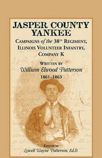 Cover image for Jasper County Yankee: Campaigns of the 38th Regiment, Illinois Volunteer Infantry, Company K Written by William Elwood Patterson, 1861-1863