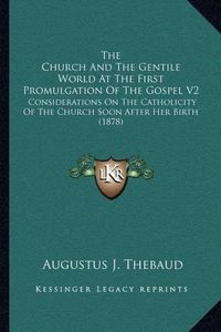 Cover image for The Church and the Gentile World at the First Promulgation of the Gospel V2: Considerations on the Catholicity of the Church Soon After Her Birth (1878)