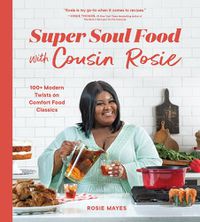 Cover image for Super Soul Food with Cousin Rosie: 100+ Modern Twists on Comfort Food Classics