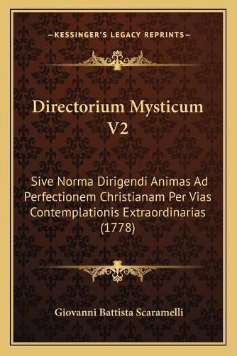 Cover image for Directorium Mysticum V2: Sive Norma Dirigendi Animas Ad Perfectionem Christianam Per Vias Contemplationis Extraordinarias (1778)