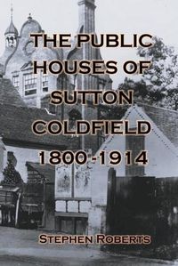 Cover image for The Public Houses of Sutton Coldfield 1800-1914