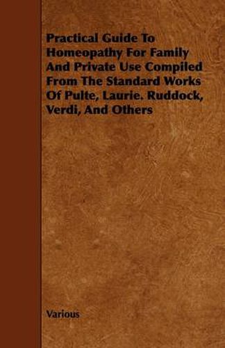 Practical Guide To Homeopathy For Family And Private Use Compiled From The Standard Works Of Pulte, Laurie. Ruddock, Verdi, And Others