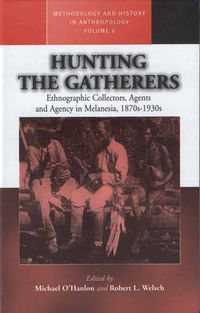 Cover image for Hunting the Gatherers: Ethnographic Collectors, Agents, and Agency in Melanesia 1870s-1930s