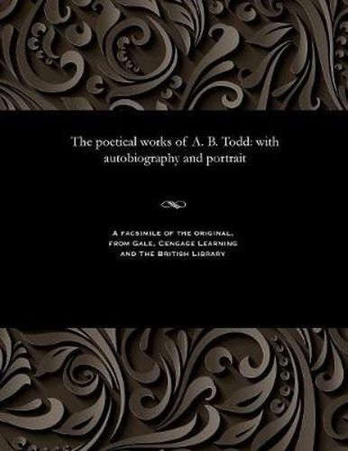 The Poetical Works of A. B. Todd: With Autobiography and Portrait