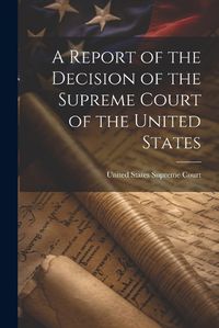 Cover image for A Report of the Decision of the Supreme Court of the United States