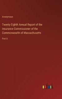 Cover image for Twenty Eighth Annual Report of the Insurance Commissioner of the Commonwealth of Massachusetts