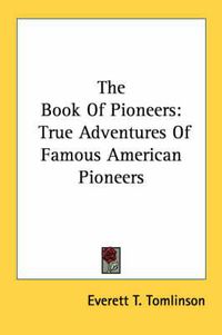 Cover image for The Book of Pioneers: True Adventures of Famous American Pioneers