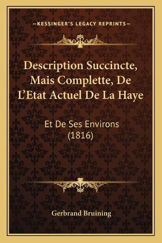 Cover image for Description Succincte, Mais Complette, de L'Etat Actuel de La Haye: Et de Ses Environs (1816)