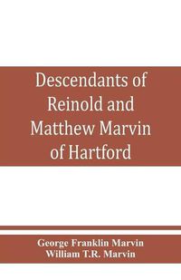 Cover image for Descendants of Reinold and Matthew Marvin of Hartford, Ct., 1638 and 1635, sons of Edward Marvin, of Great Bentley, England