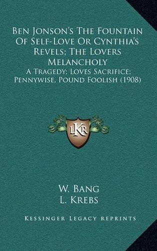 Ben Jonson's the Fountain of Self-Love or Cynthia's Revels; The Lovers Melancholy: A Tragedy; Loves Sacrifice; Pennywise, Pound Foolish (1908)