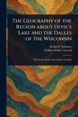 Cover image for The Geography of the Region About Devil's Lake and the Dalles of the Wisconsin