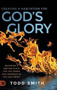 Cover image for Creating a Habitation for God's Glory: Becoming a Resting Place for the Power and Presence of the Holy Spirit