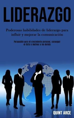 Cover image for Liderazgo: Poderosas habilidades de liderazgo para influir y mejorar la comunicacion (Persuasion para el crecimiento personal, conseguir el exito y motivar a los demas)