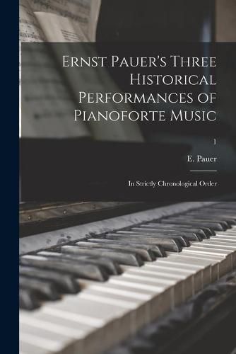 Cover image for Ernst Pauer's Three Historical Performances of Pianoforte Music: in Strictly Chronological Order; 1