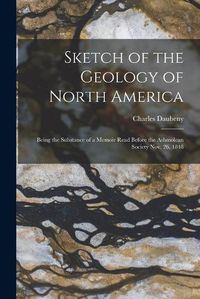 Cover image for Sketch of the Geology of North America [microform]: Being the Substance of a Memoir Read Before the Ashmolean Society Nov. 26, 1848