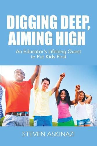 Cover image for Digging Deep, Aiming High: An Educator's Lifelong Quest to Put Kids First