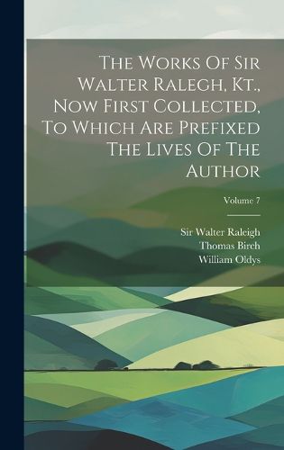 Cover image for The Works Of Sir Walter Ralegh, Kt., Now First Collected, To Which Are Prefixed The Lives Of The Author; Volume 7