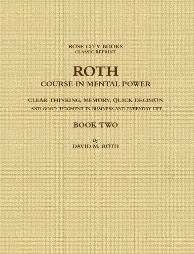 ROTH COURSE IN MENTAL POWER, CLEAR THINKING, MEMORY, QUICK DECISION AND GOOD JUDGMENT IN BUSINESS AND EVERYDAY LIFE - BOOK TWO