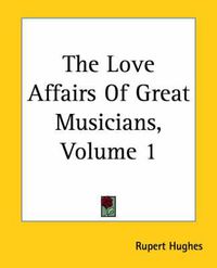 Cover image for The Love Affairs Of Great Musicians, Volume 1