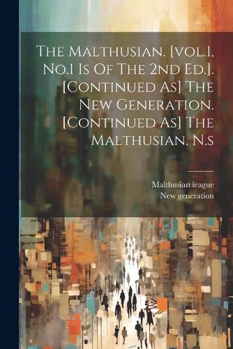 Cover image for The Malthusian. [vol.1, No.1 Is Of The 2nd Ed.]. [continued As] The New Generation. [continued As] The Malthusian. N.s