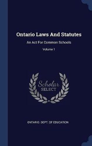 Cover image for Ontario Laws and Statutes: An ACT for Common Schools; Volume 1