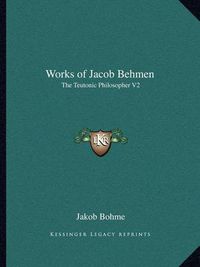 Cover image for Works of Jacob Behmen: The Teutonic Philosopher V2