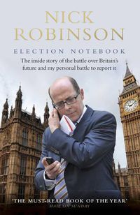 Cover image for Election Notebook: The Inside Story Of The Battle Over Britain's Future And My Personal Battle To Report It