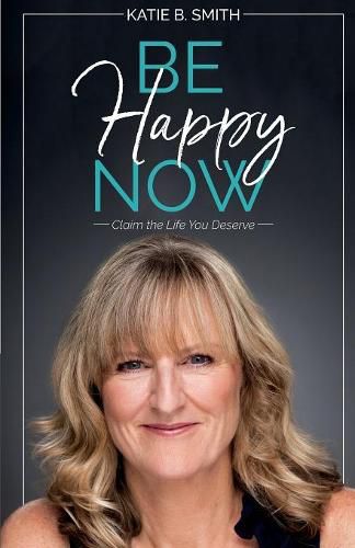 Cover image for Be Happy Now: Claim the Life You Deserve