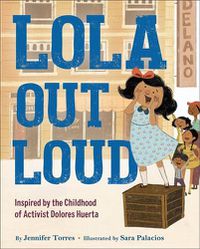 Cover image for Lola Out Loud: Inspired by the Childhood of Activist Dolores Huerta