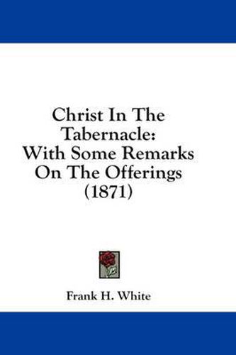 Cover image for Christ in the Tabernacle: With Some Remarks on the Offerings (1871)