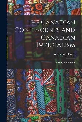 Cover image for The Canadian Contingents and Canadian Imperialism [microform]: a Story and a Study