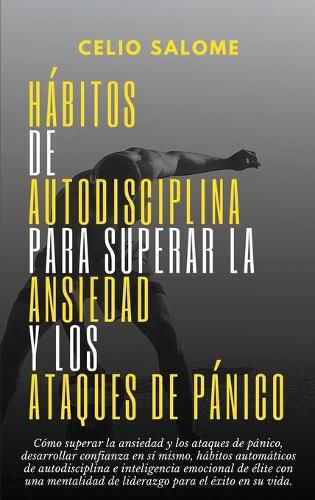 Cover image for Habitos de autodisciplina para superar la ansiedad y los ataques de panico: Como superar la ansiedad y los ataques de panico, desarrollar confianza en si mismo, habitos automaticos de autodisciplina