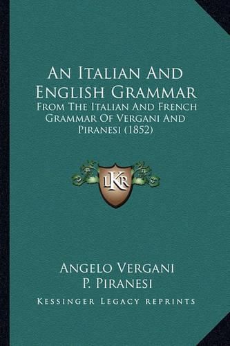 An Italian and English Grammar: From the Italian and French Grammar of Vergani and Piranesi (1852)