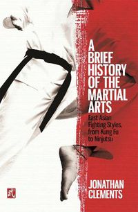 Cover image for A Brief History of the Martial Arts: East Asian Fighting Styles, from Kung Fu to Ninjutsu