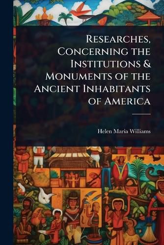 Cover image for Researches, Concerning the Institutions & Monuments of the Ancient Inhabitants of America