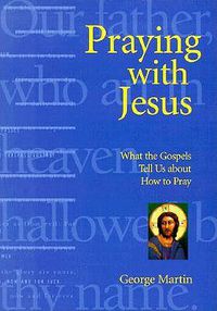 Cover image for Praying with Jesus: What the Gospels Tell Us About How to Pray