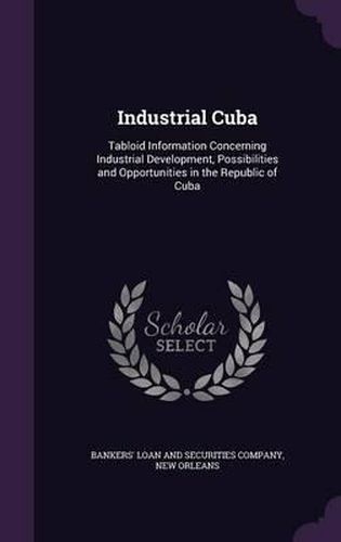 Cover image for Industrial Cuba: Tabloid Information Concerning Industrial Development, Possibilities and Opportunities in the Republic of Cuba