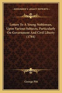 Cover image for Letters to a Young Nobleman, Upon Various Subjects, Particularly on Government and Civil Liberty (1784)