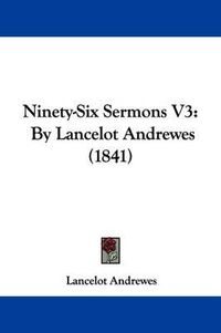 Cover image for Ninety-Six Sermons V3: By Lancelot Andrewes (1841)