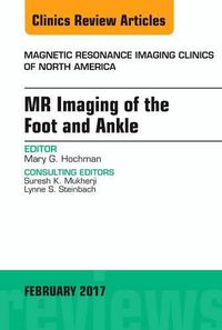 Cover image for MR Imaging of the Foot and Ankle, An Issue of Magnetic Resonance Imaging Clinics of North America