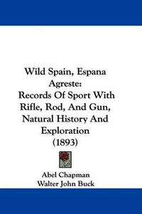 Cover image for Wild Spain, Espana Agreste: Records of Sport with Rifle, Rod, and Gun, Natural History and Exploration (1893)