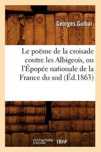 Cover image for Le Poeme de la Croisade Contre Les Albigeois, Ou l'Epopee Nationale de la France Du Sud (Ed.1863)