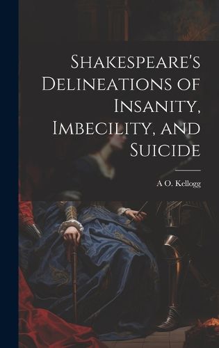 Cover image for Shakespeare's Delineations of Insanity, Imbecility, and Suicide