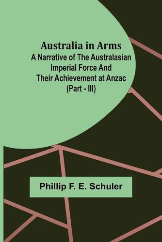 Cover image for Australia in Arms; A Narrative of the Australasian Imperial Force and Their Achievement at Anzac (Part - III)