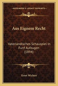 Cover image for Aus Eignem Recht: Vaterlandisches Schauspiel in Funf Aufzugen (1894)