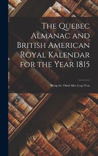 Cover image for The Quebec Almanac and British American Royal Kalendar for the Year 1815 [microform]: Being the Third After Leap Year