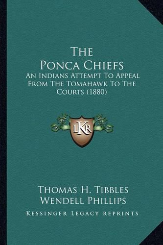 Cover image for The Ponca Chiefs the Ponca Chiefs: An Indians Attempt to Appeal from the Tomahawk to the Courtsan Indians Attempt to Appeal from the Tomahawk to the Courts (1880) (1880)