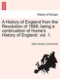 Cover image for A History of England from the Revolution of 1688; Being a Continuation of Hume's History of England. Vol. 1.