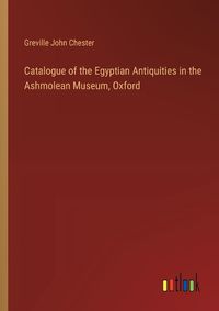 Cover image for Catalogue of the Egyptian Antiquities in the Ashmolean Museum, Oxford