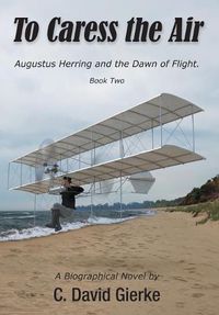 Cover image for To Caress the Air: Augustus Herring and the Dawn of Flight. Book Two